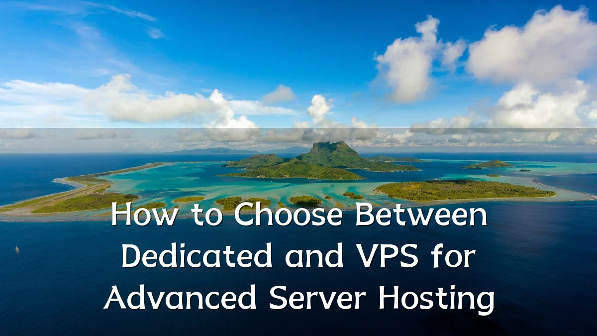 How to Choose Between Dedicated and VPS for Advanced Server Hosting