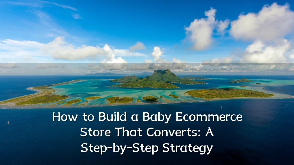 How to Build a Baby Ecommerce Store That Converts: A Step-by-Step Strategy