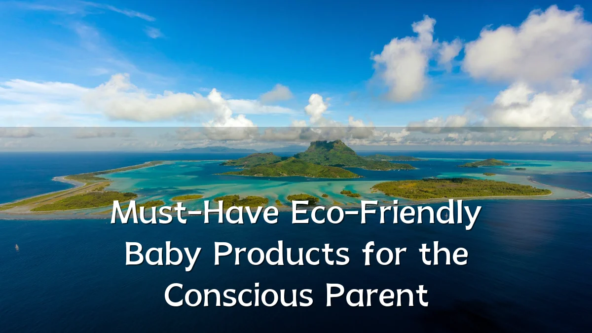 Must-Have Eco-Friendly Baby Products for the Conscious Parent