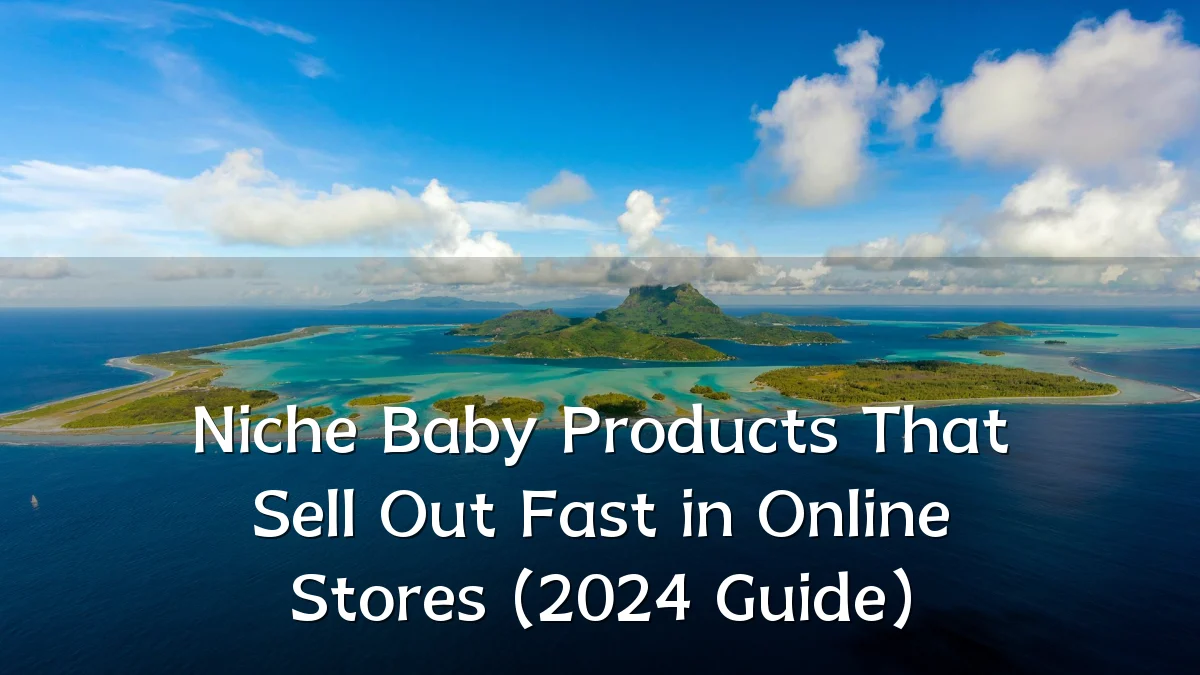 Niche Baby Products That Sell Out Fast in Online Stores (2024 Guide)