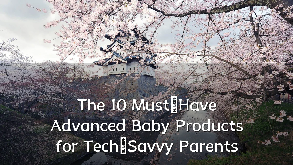 The 10 Must‑Have Advanced Baby Products for Tech‑Savvy Parents