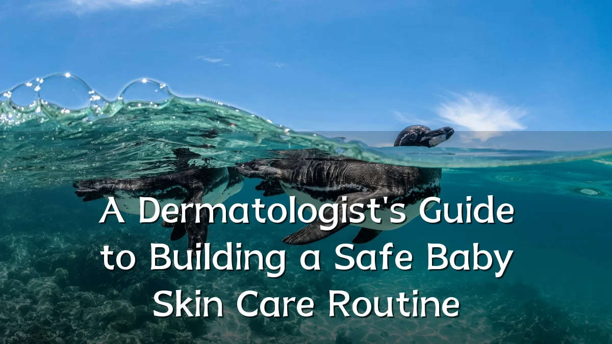 A Dermatologist's Guide to Building a Safe Baby Skin Care Routine