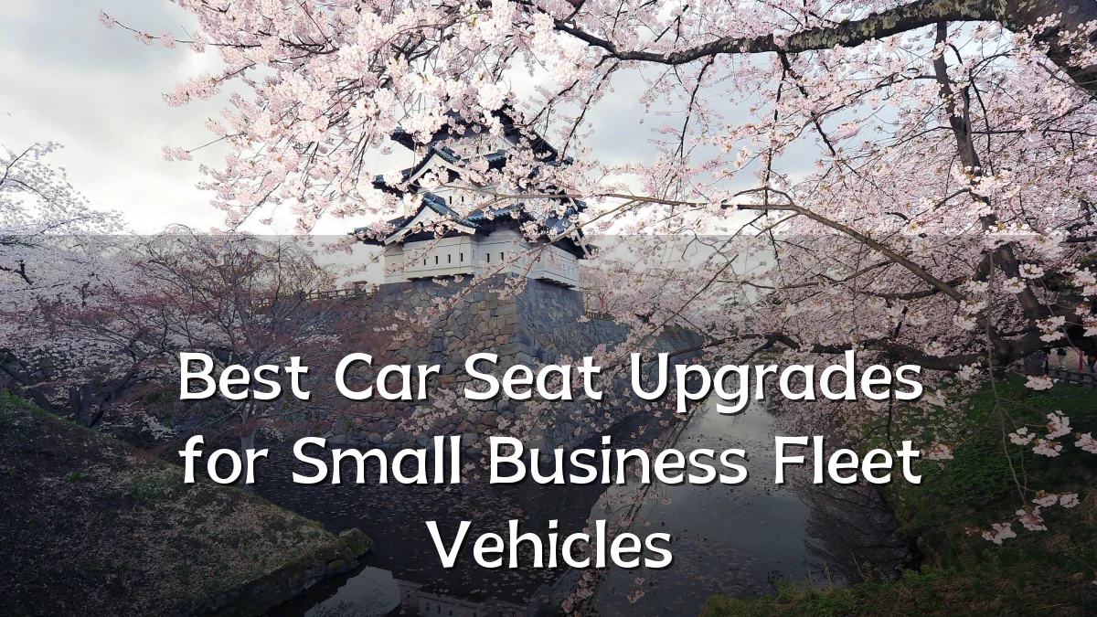 Best Car Seat Upgrades for Small Business Fleet Vehicles