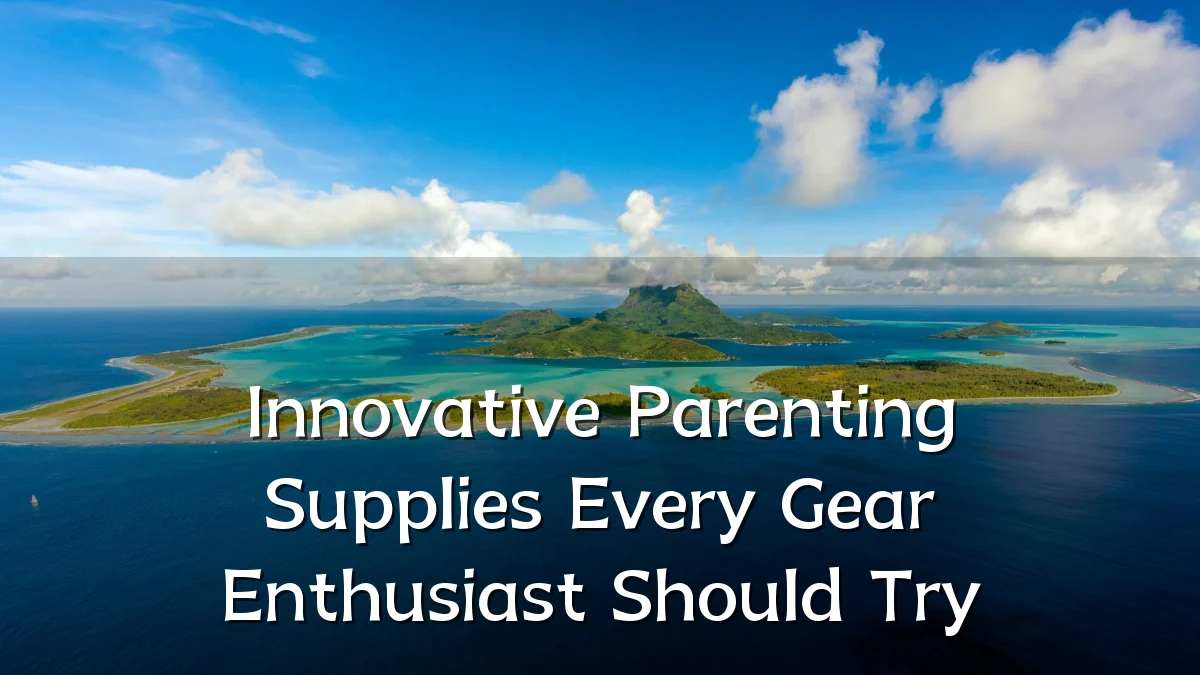Innovative Parenting Supplies Every Gear Enthusiast Should Try