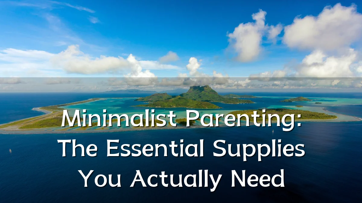 Minimalist Parenting: The Essential Supplies You Actually Need