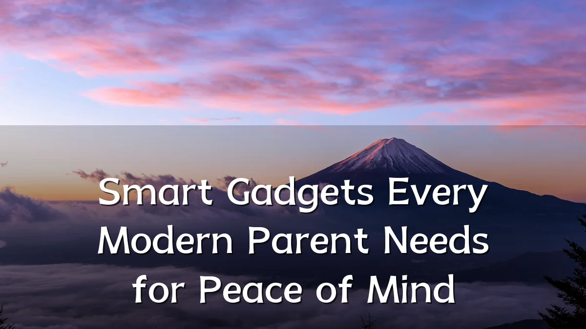 Smart Gadgets Every Modern Parent Needs for Peace of Mind