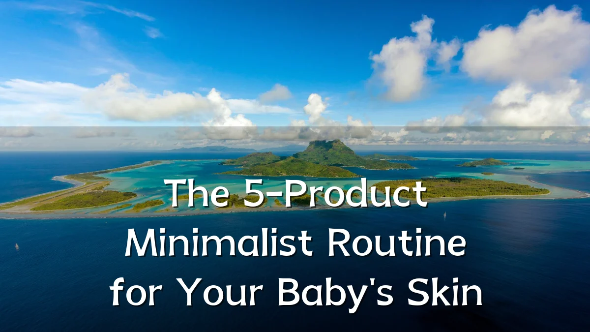 The 5-Product Minimalist Routine for Your Baby's Skin