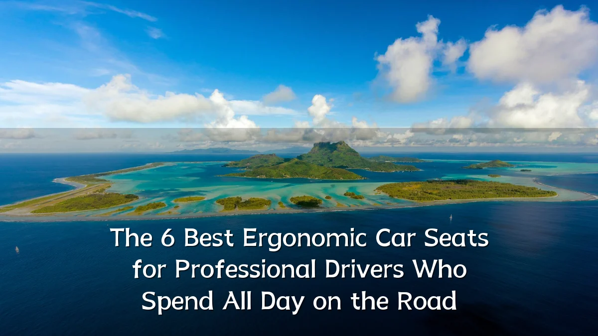 The 6 Best Ergonomic Car Seats for Professional Drivers Who Spend All Day on the Road