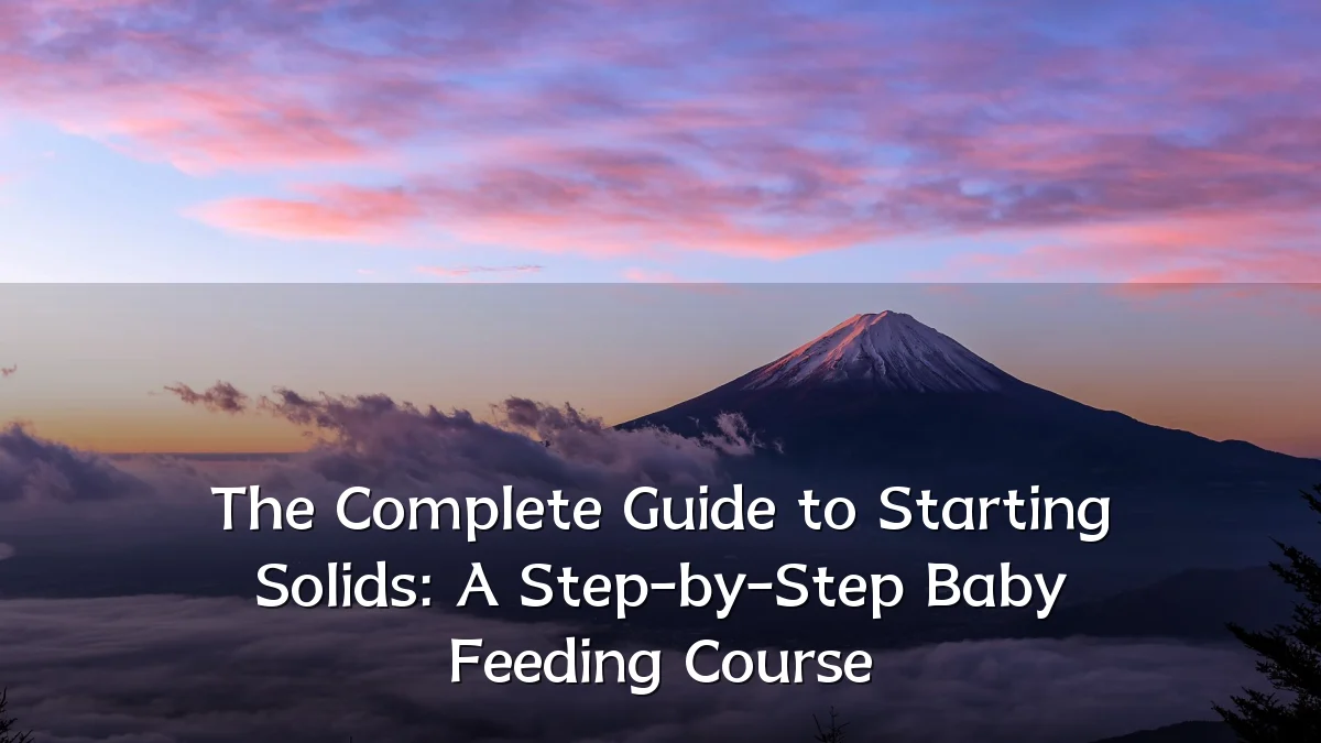 The Complete Guide to Starting Solids: A Step-by-Step Baby Feeding Course