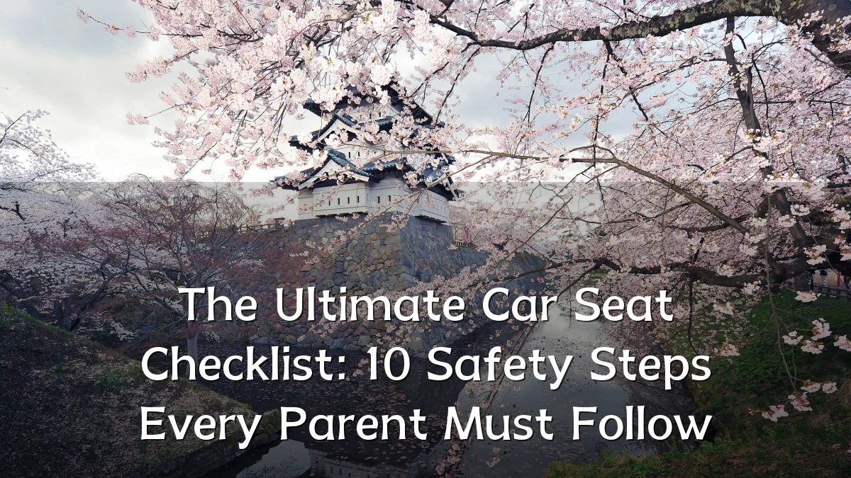 The Ultimate Car Seat Checklist: 10 Safety Steps Every Parent Must Follow