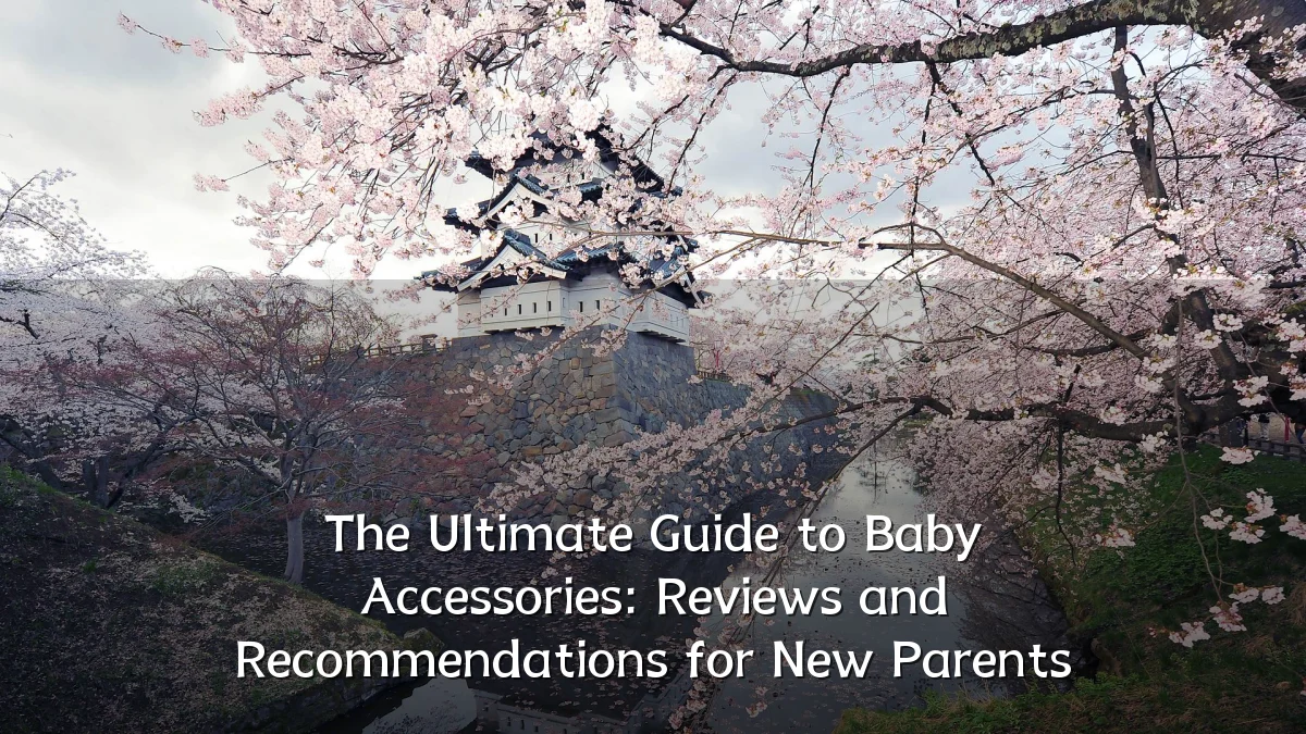 The Ultimate Guide to Baby Accessories: Reviews and Recommendations for New Parents