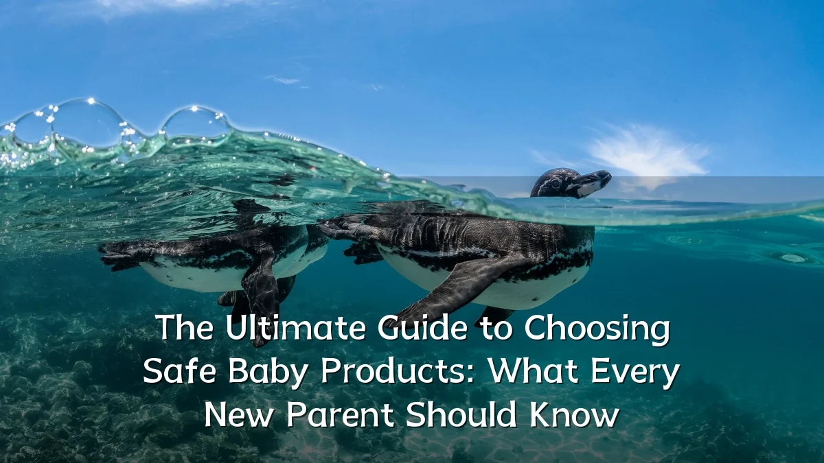 The Ultimate Guide to Choosing Safe Baby Products: What Every New Parent Should Know