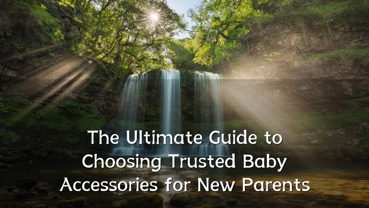 The Ultimate Guide to Choosing Trusted Baby Accessories for New Parents