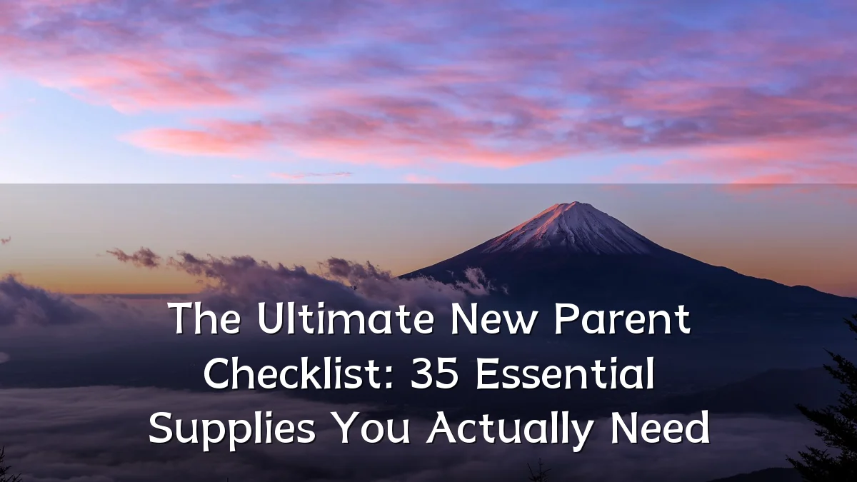 The Ultimate New Parent Checklist: 35 Essential Supplies You Actually Need
