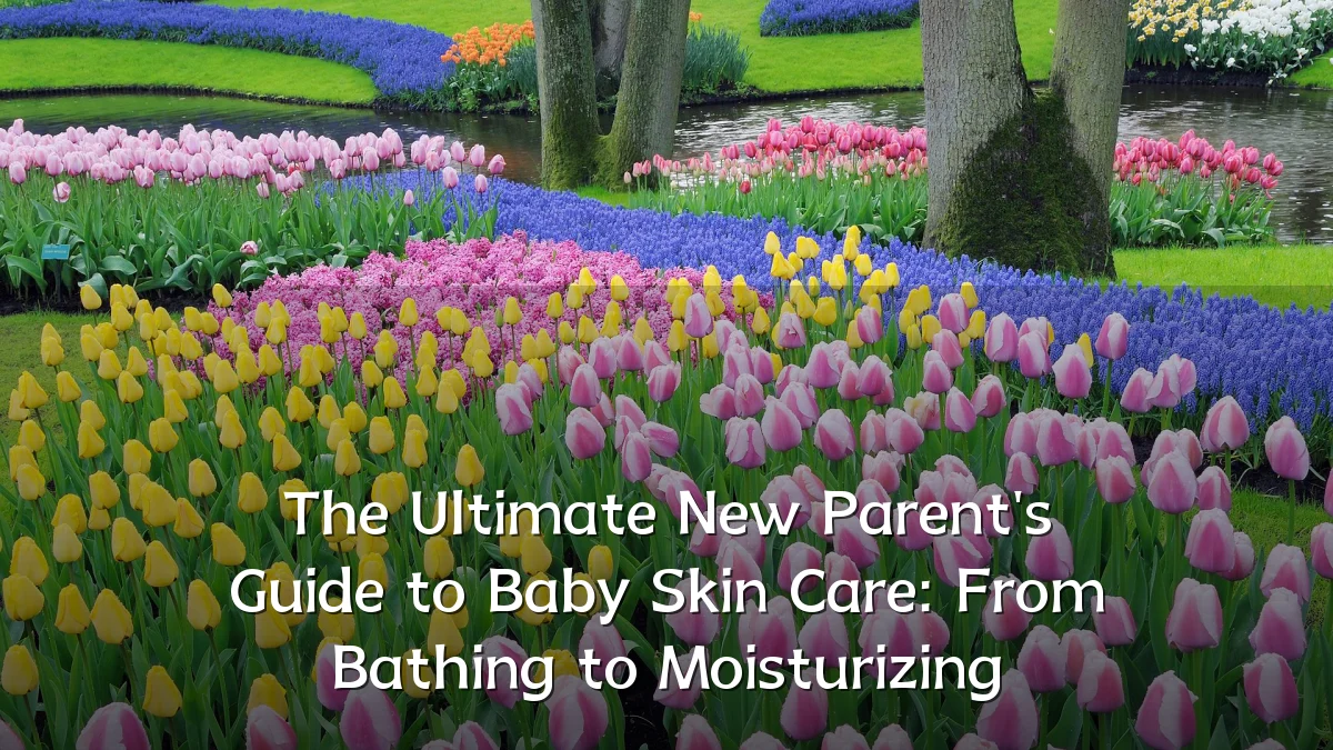 The Ultimate New Parent's Guide to Baby Skin Care: From Bathing to Moisturizing