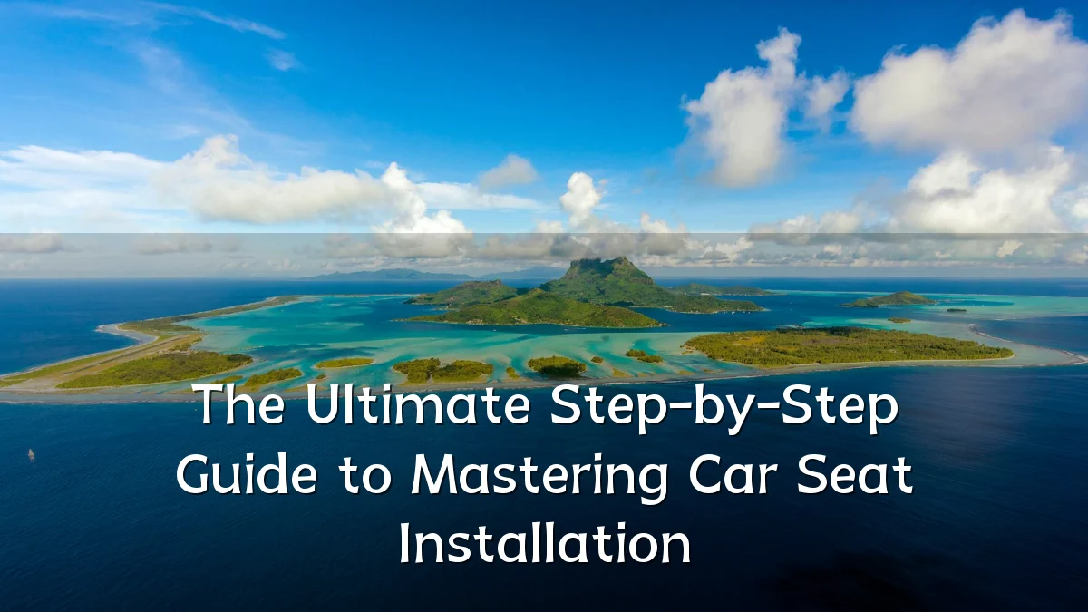 The Ultimate Step-by-Step Guide to Mastering Car Seat Installation
