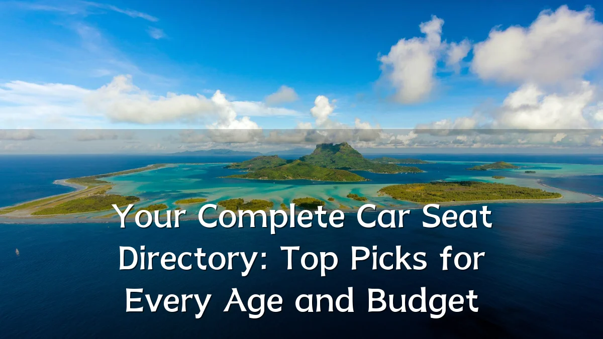 Your Complete Car Seat Directory: Top Picks for Every Age and Budget